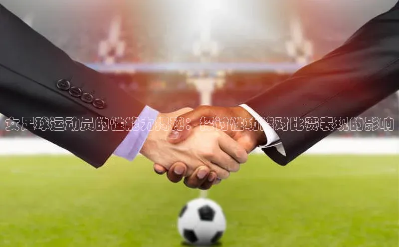 Ayx体育网站百度网盘女足球运动员的性能力揭秘：探讨性功能对比赛表现的影响