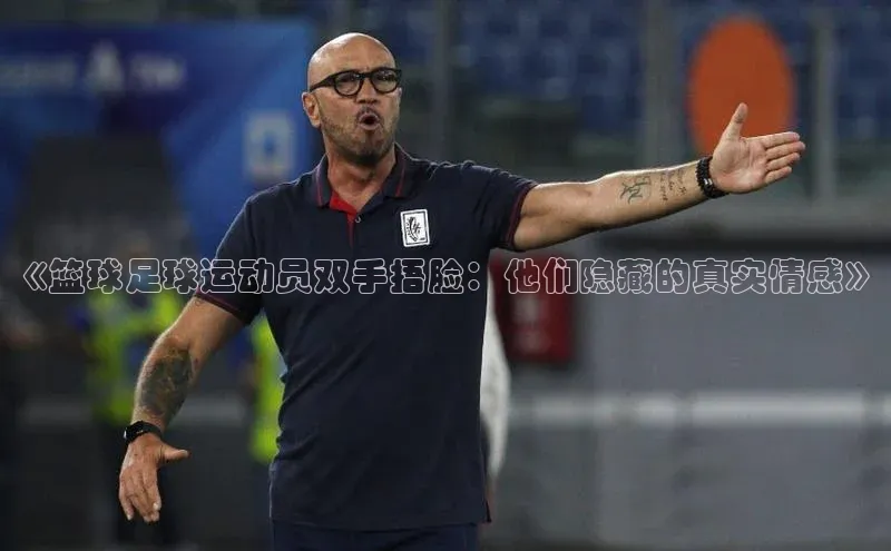 ayx爱游戏官网登录金山办公《篮球足球运动员双手捂脸：他们隐藏的真实情感》