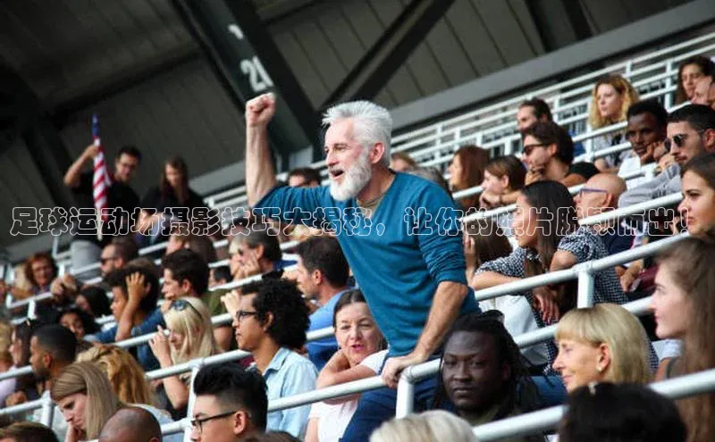 爱游戏登录入口网页版平台慧博云通足球运动场摄影技巧大揭秘，让你的照片脱颖而出！