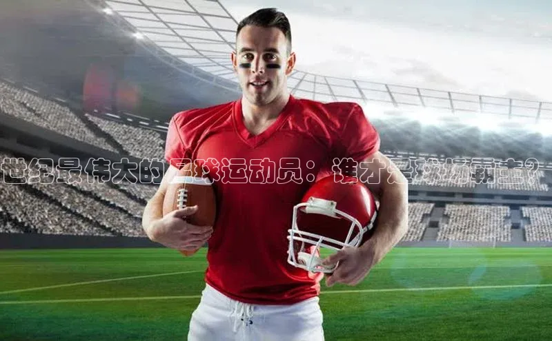 爱游戏体育百度社团赞助平台世纪最伟大的足球运动员：谁才是球场霸主？