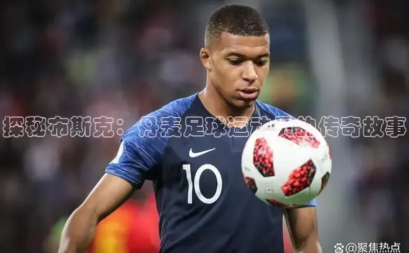 爱游戏ayx官网登录入口巴美列捷福探秘布斯克：丹麦足球运动员的传奇故事