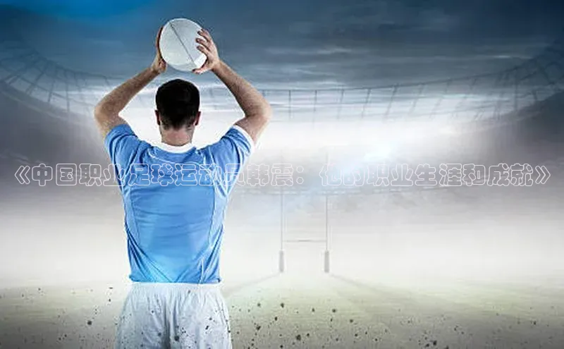爱游戏官方网站入口登录58同城《中国职业足球运动员韩震：他的职业生涯和成就》