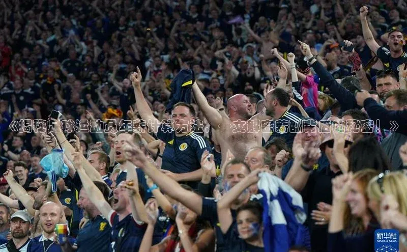 爱游戏体育百度社团赞助平台《揭秘足球运动员年薪计算方法，一文解密薪酬背后的秘密！》