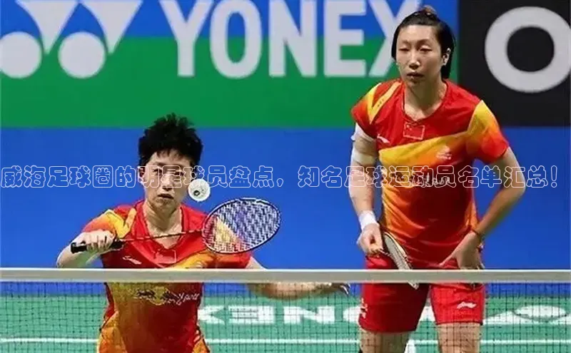 爱游戏app入口官网首页百家号威海足球圈的明星球员盘点，知名足球运动员名单汇总！