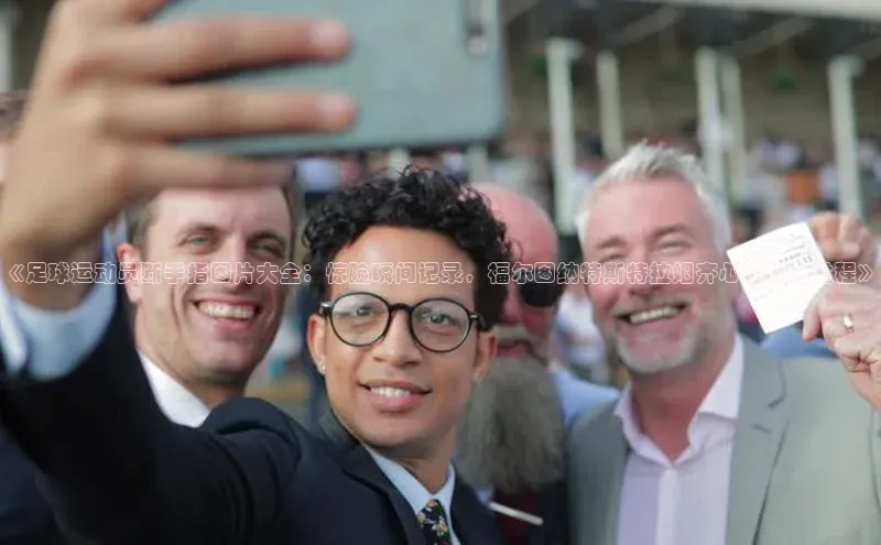 爱游戏app官方网站登录入口小红书《足球运动员断手指图片大全：惊险瞬间记录，福尔图纳特斯特拉姆齐心经历全过程》