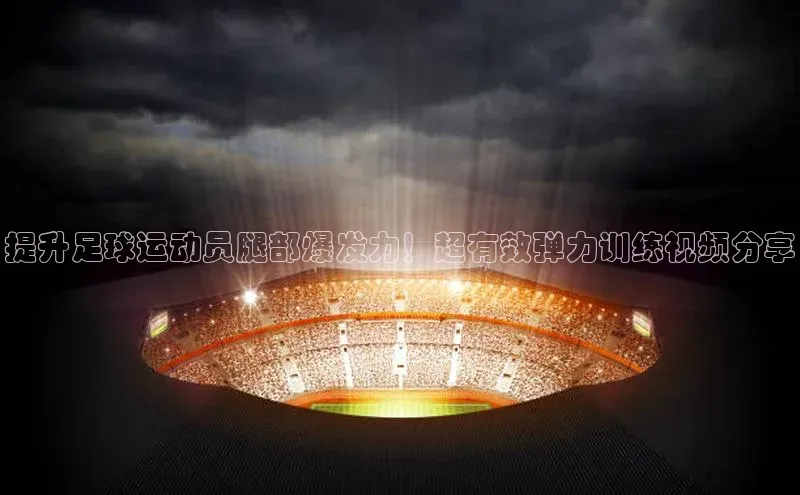 爱游戏ayx官网登录入口小米提升足球运动员腿部爆发力！超有效弹力训练视频分享