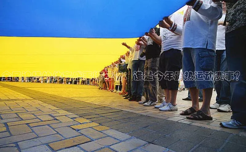 爱游戏平台手机网页版美团全民追捧的体育盛事排行榜：谁是今年最热运动赛事？