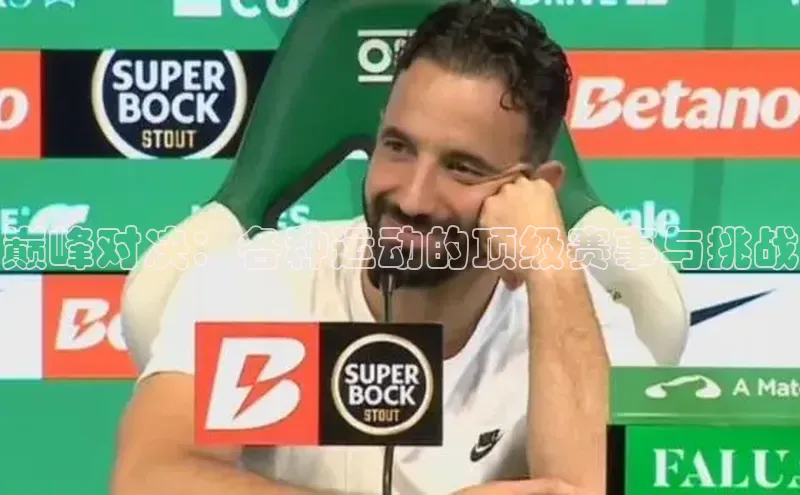 爱游戏ayx官网登录入口巴美列捷福巅峰对决：各种运动的顶级赛事与挑战