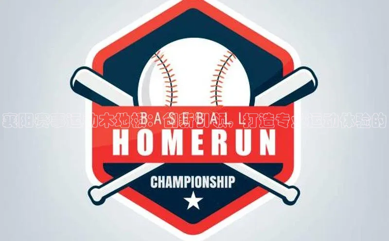 襄阳赛事运动木地板：创新引领，打造专业运动体验的