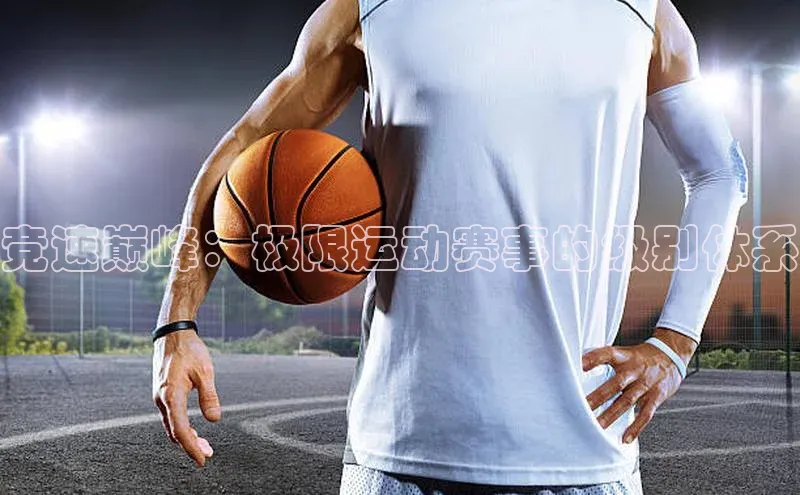 竞速巅峰：极限运动赛事的级别体系