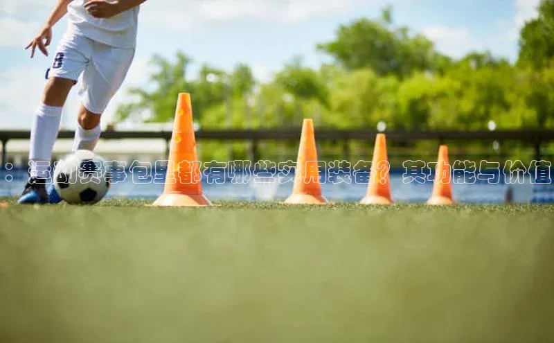 ：运动赛事包里都有哪些实用装备？其功能与价值