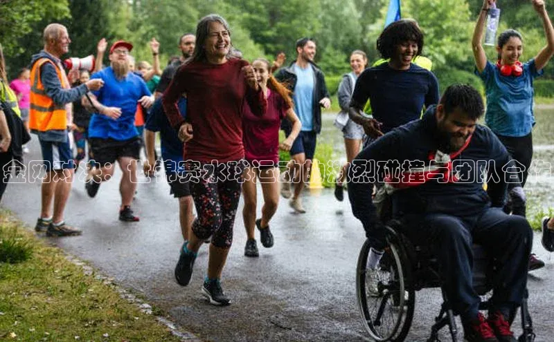 金网对决：世锦赛水球运动的激烈碰撞与团队合作