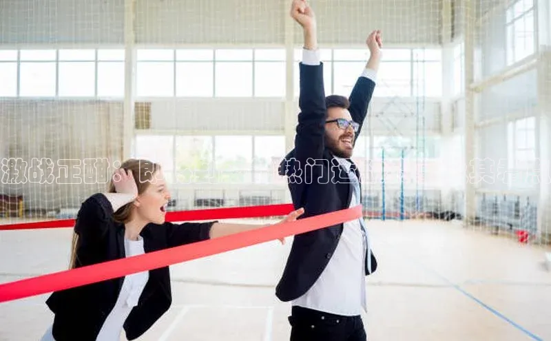 激战正酣：即将到来的热门运动赛事及其看点