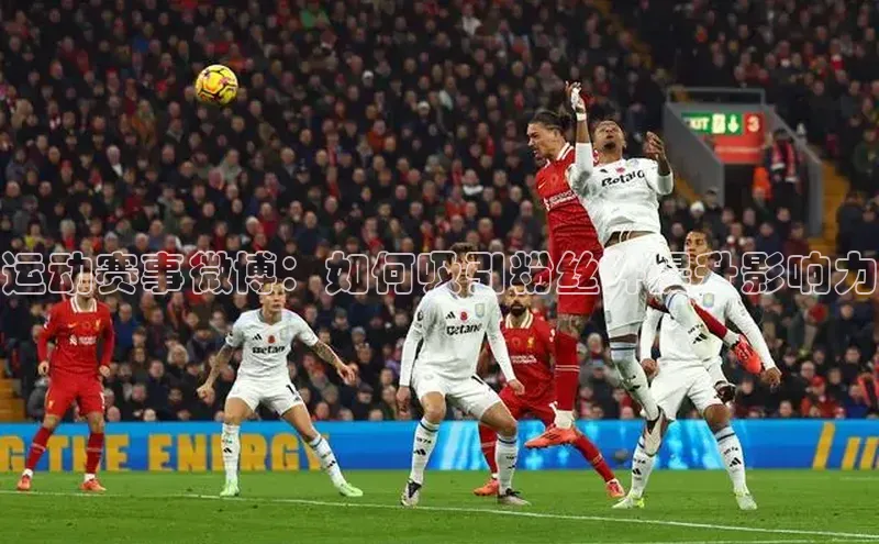 运动赛事微博：如何吸引粉丝并提升影响力