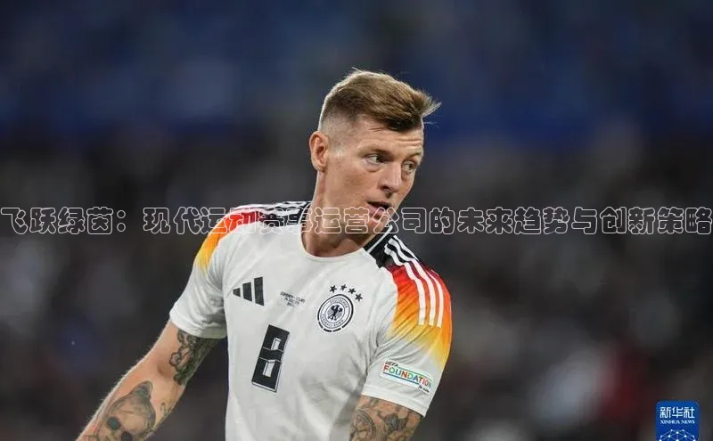 飞跃绿茵：现代运动赛事运营公司的未来趋势与创新策略