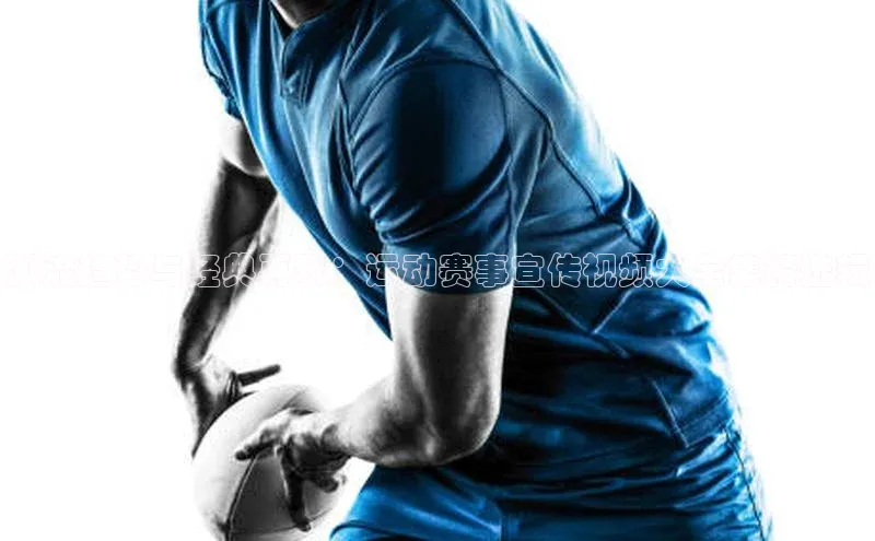 潮流趋势与经典再现：运动赛事宣传视频大全集精选辑