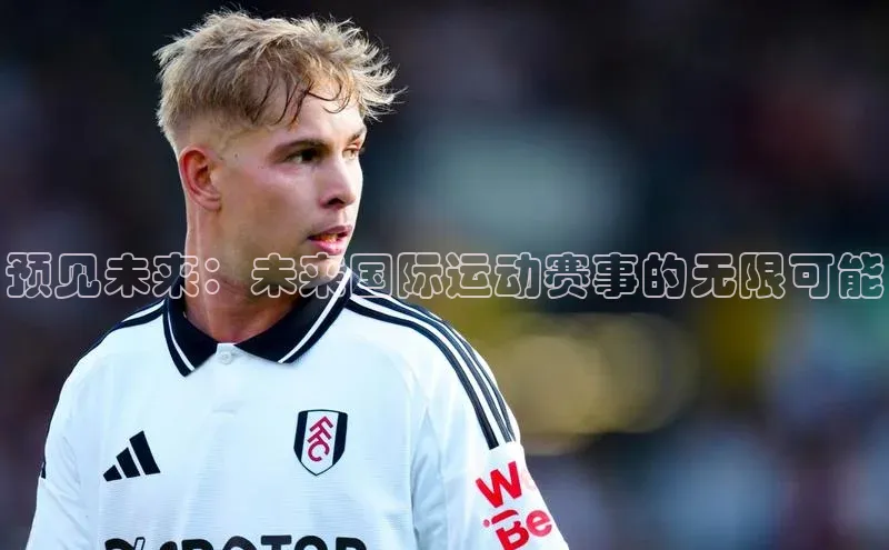 预见未来：未来国际运动赛事的无限可能