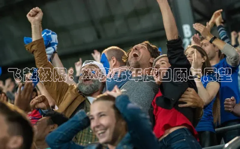 飞越极限：XX赛事年度回顾与展望