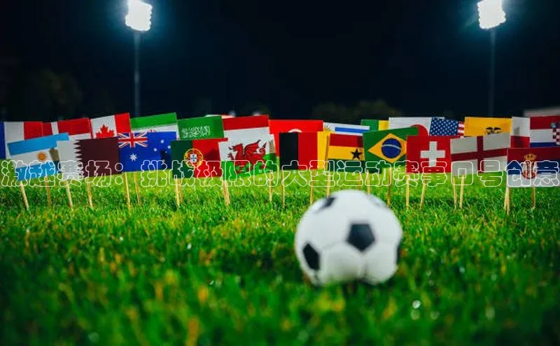 激越赛场：挑战极限的大型运动赛事口号创意