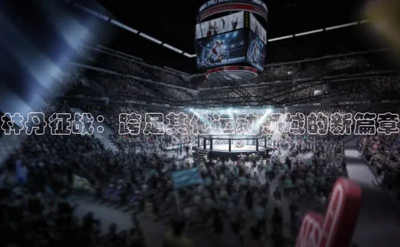 林丹征战：跨足其他运动领域的新篇章