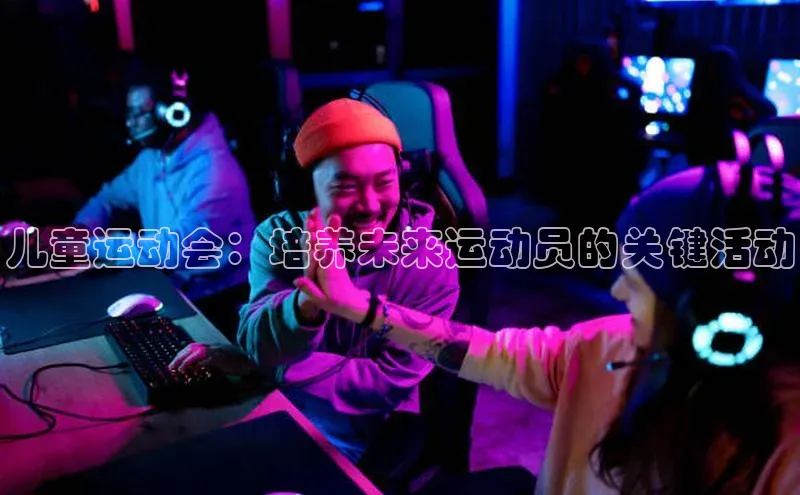 儿童运动会：培养未来运动员的关键活动