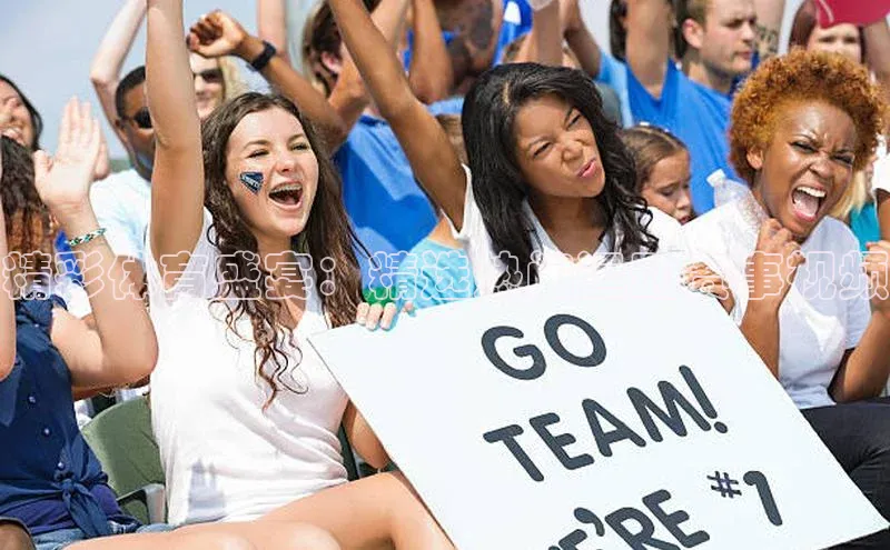 精彩体育盛宴：精选热门运动赛事视频