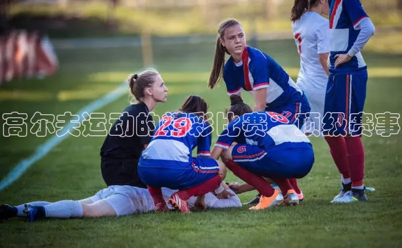 高尔夫运动的精彩比赛：顶级赛事