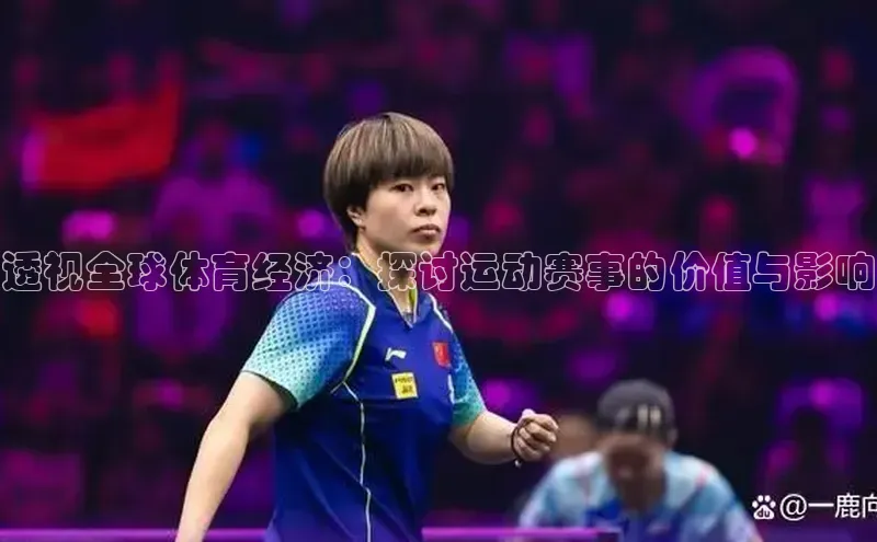 透视全球体育经济：探讨运动赛事的价值与影响