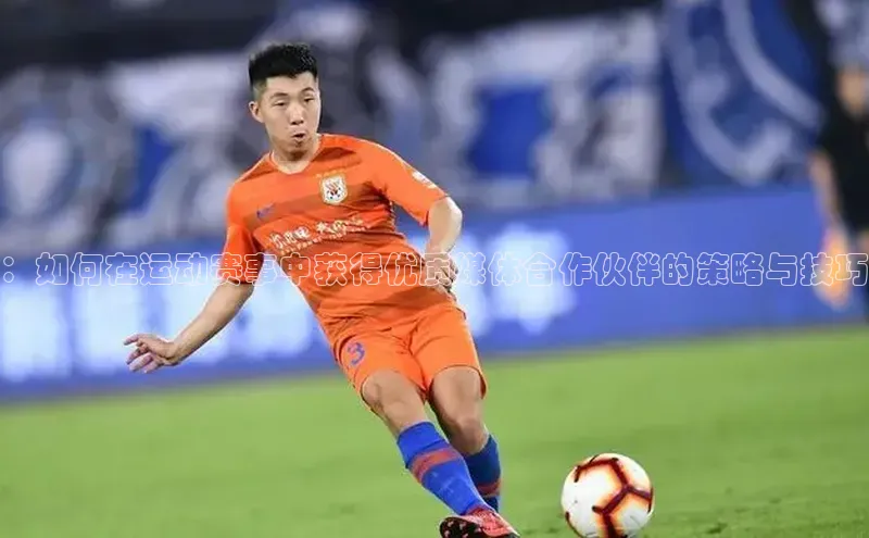 ：如何在运动赛事中获得优质媒体合作伙伴的策略与技巧