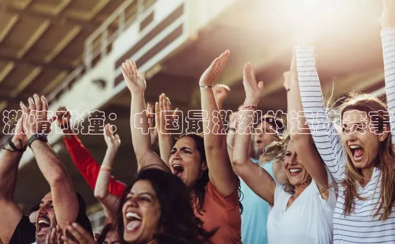 激情碰撞：中国最激烈的运动赛事