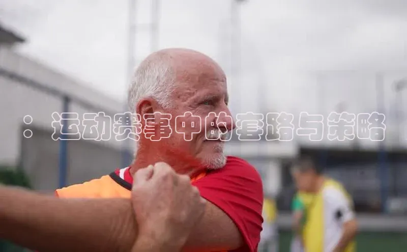 ：运动赛事中的套路与策略