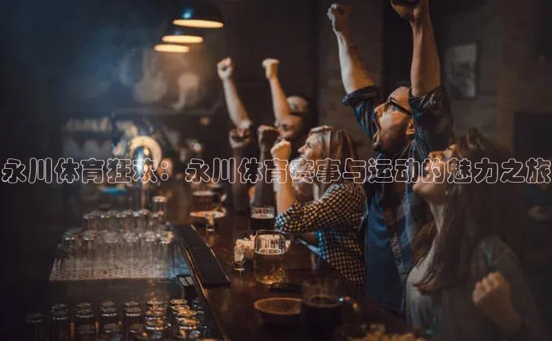 永川体育狂欢：永川体育赛事与运动的魅力之旅