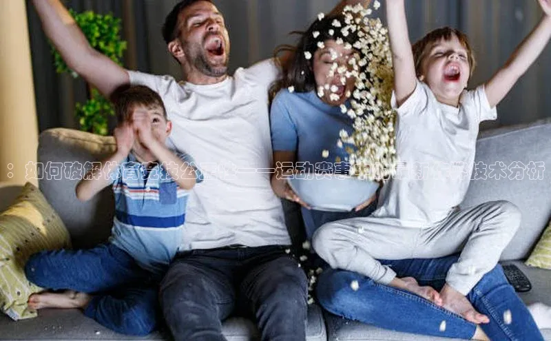 ：如何破解体育竞技公正性——运动赛事中的最新作弊技术分析