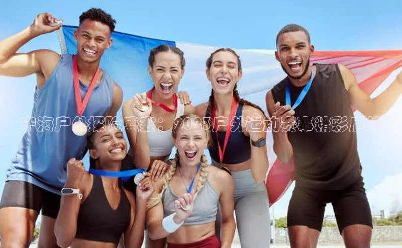 宁海户外探险盛宴：2023户外运动赛事精彩启航