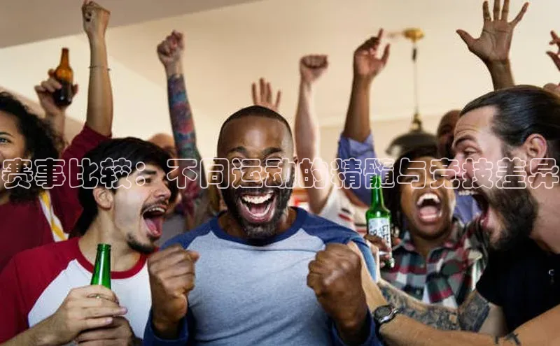 赛事比较：不同运动的精髓与竞技差异