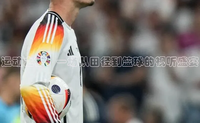 运动之夜：一场从田径到篮球的视听盛宴