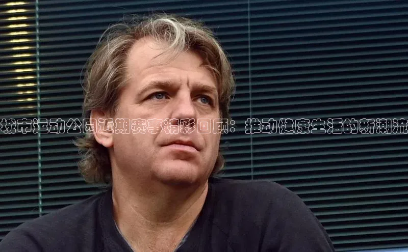 城市运动公园近期赛事精彩回顾：推动健康生活的新潮流