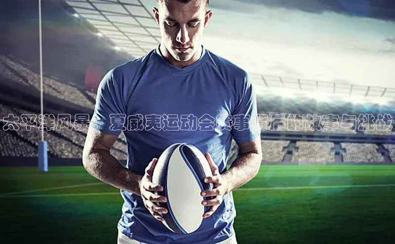 太平洋风暴：夏威夷运动会赛事背后的故事与挑战