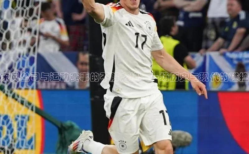 东风公司与运动赛事的不解之缘：一场历史与现代的碰撞