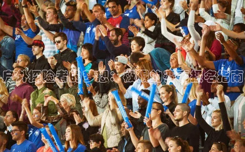 户外探险者的梦想：极限的赛事报名指南