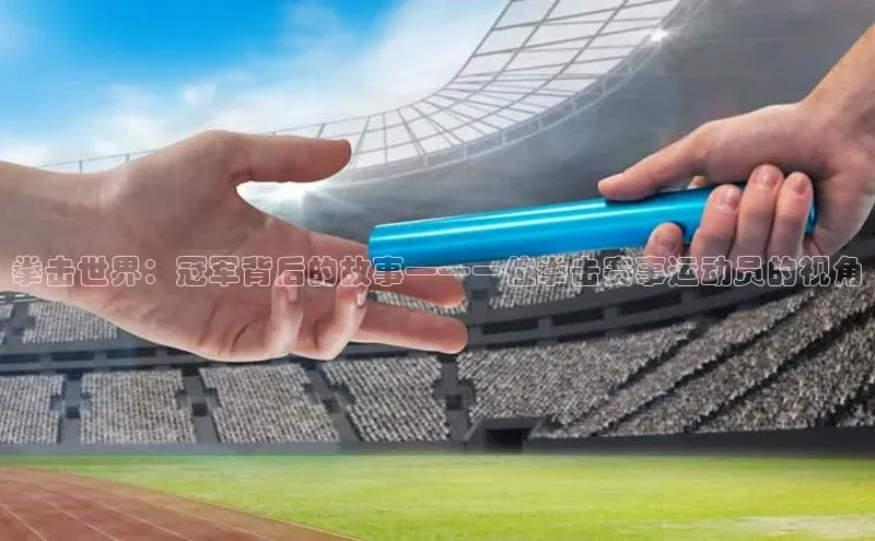 拳击世界：冠军背后的故事——一位拳击赛事运动员的视角