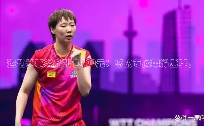 运动赛事奖品礼包500元：您的专属荣耀盛宴！