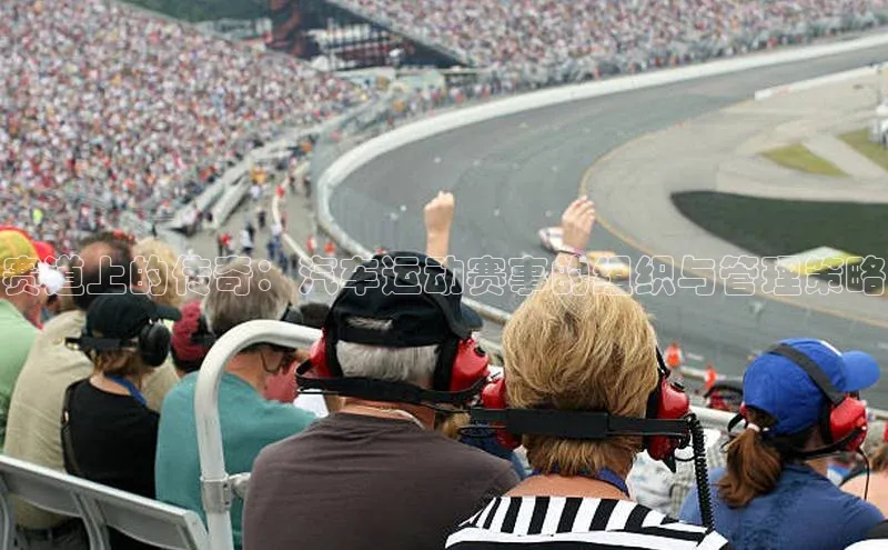 赛道上的传奇：汽车运动赛事的组织与管理策略
