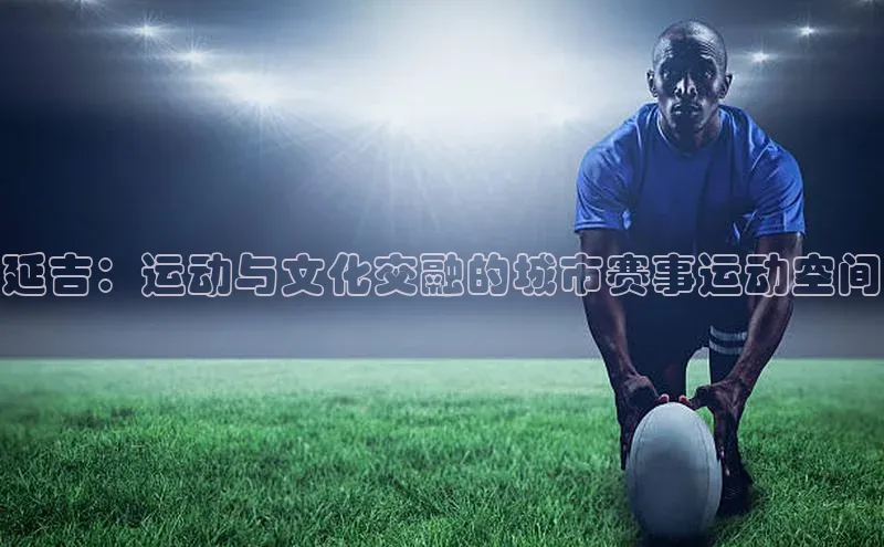 延吉：运动与文化交融的城市赛事运动空间