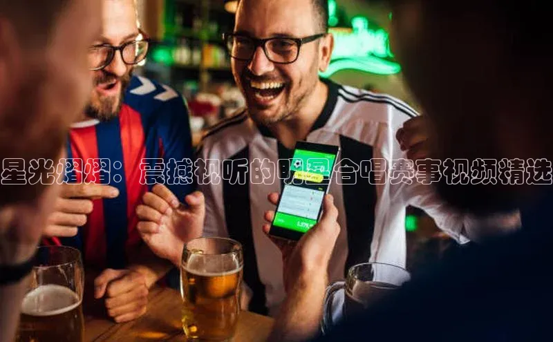 星光熠熠：震撼视听的明星合唱赛事视频精选